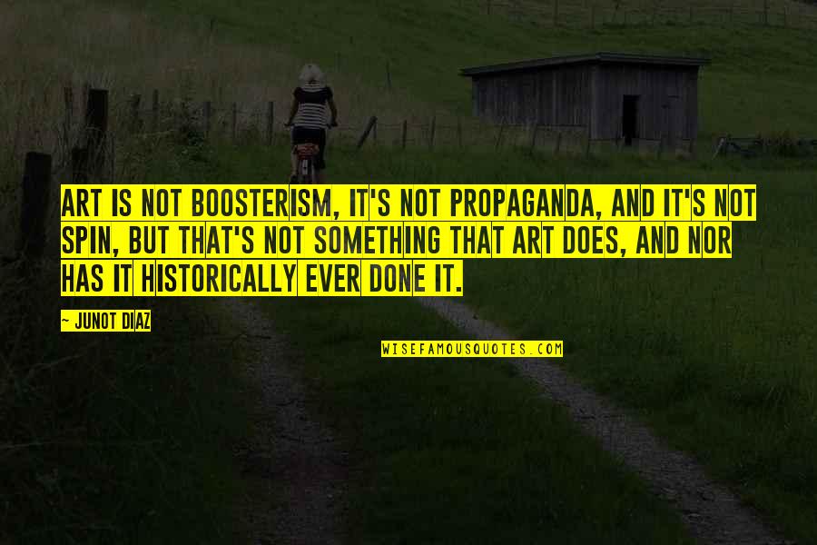 Fredonia Quotes By Junot Diaz: Art is not boosterism, it's not propaganda, and