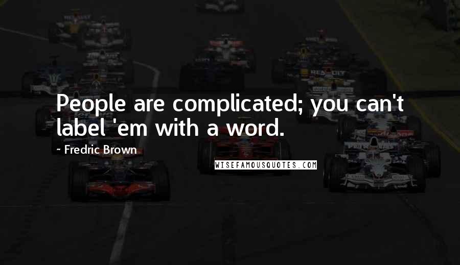 Fredric Brown quotes: People are complicated; you can't label 'em with a word.