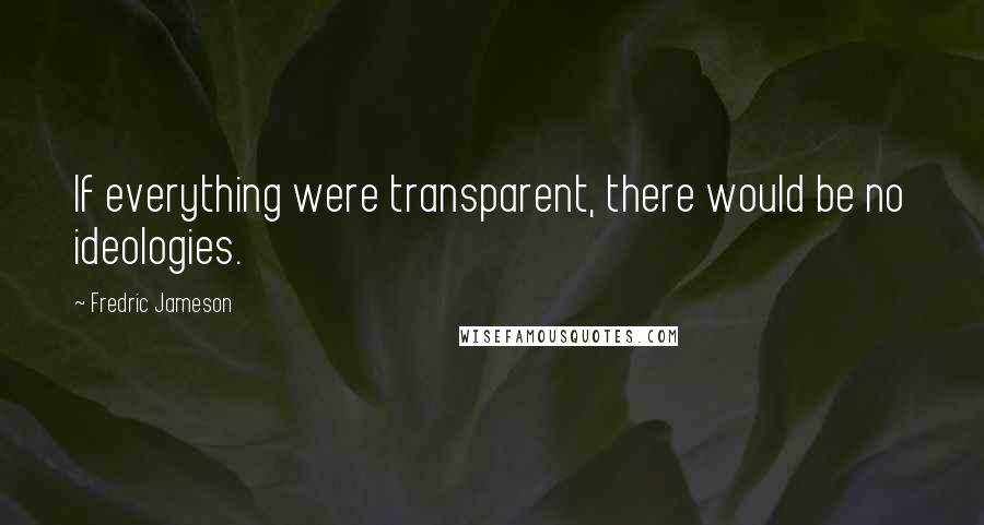 Fredric Jameson quotes: If everything were transparent, there would be no ideologies.