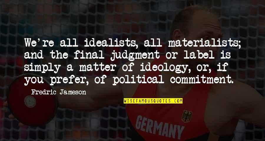 Fredric Jameson Quotes By Fredric Jameson: We're all idealists, all materialists; and the final Fredric Jameson Quotes By Fredric Jameson: We're all idealists, all materialists; and the final