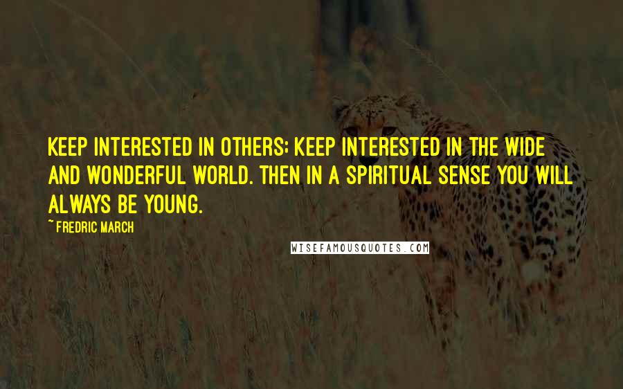 Fredric March quotes: Keep interested in others; keep interested in the wide and wonderful world. Then in a spiritual sense you will always be young.