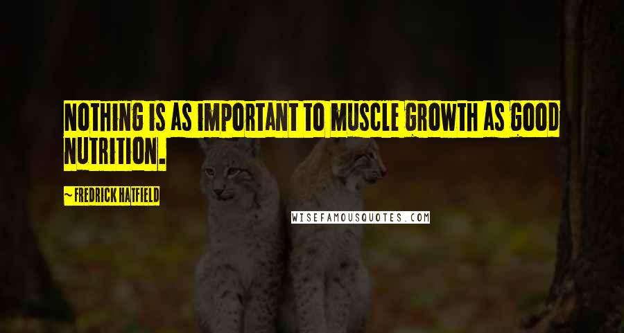 Fredrick Hatfield quotes: Nothing is as important to muscle growth as good nutrition. Fredrick Hatfield quotes: Nothing is as important to muscle growth as good nutrition.
