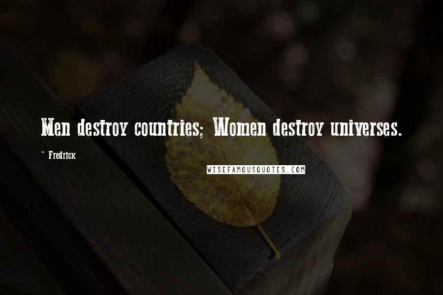 Fredrick quotes: Men destroy countries; Women destroy universes.