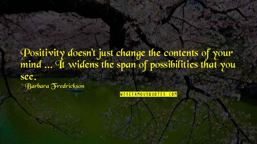 Fredrickson Quotes By Barbara Fredrickson: Positivity doesn't just change the contents of your Fredrickson Quotes By Barbara Fredrickson: Positivity doesn't just change the contents of your