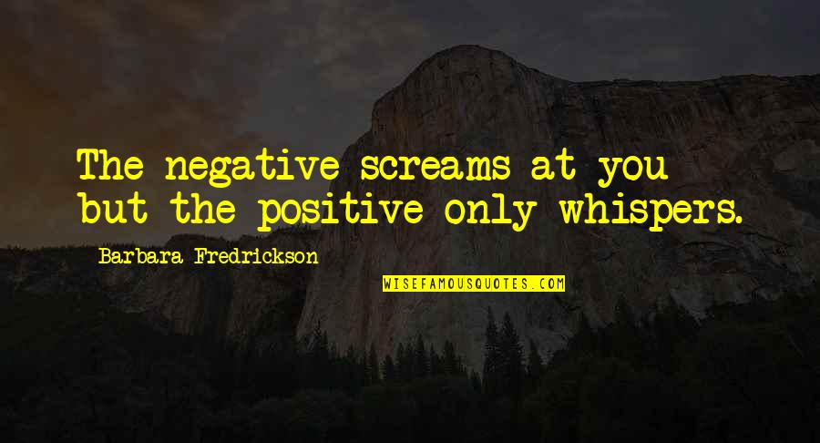 Fredrickson Quotes By Barbara Fredrickson: The negative screams at you but the positive Fredrickson Quotes By Barbara Fredrickson: The negative screams at you but the positive