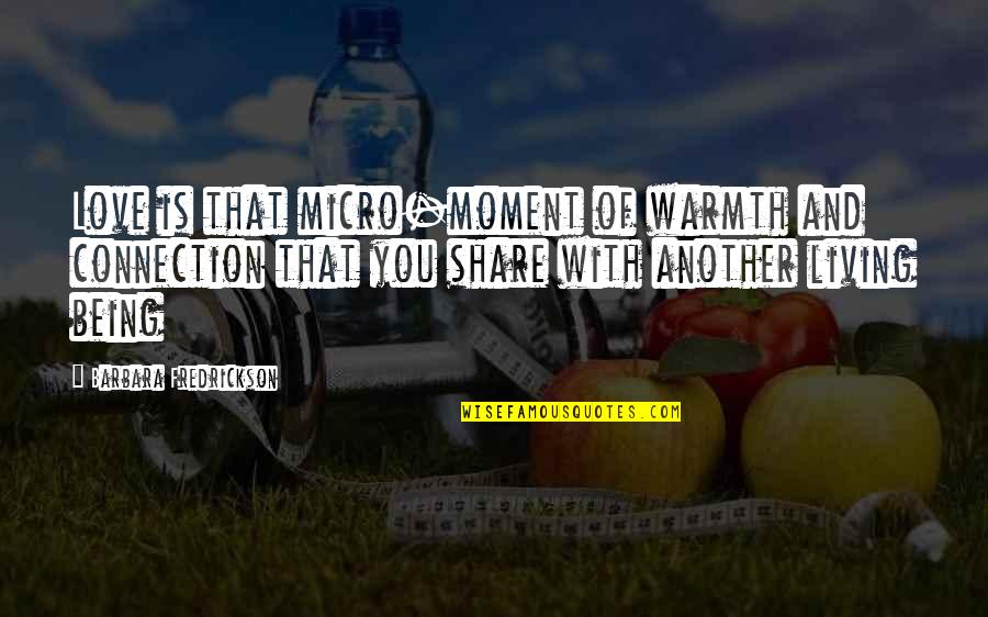 Fredrickson Quotes By Barbara Fredrickson: Love is that micro-moment of warmth and connection Fredrickson Quotes By Barbara Fredrickson: Love is that micro-moment of warmth and connection