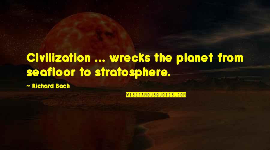 Fredrickson Quotes By Richard Bach: Civilization ... wrecks the planet from seafloor to