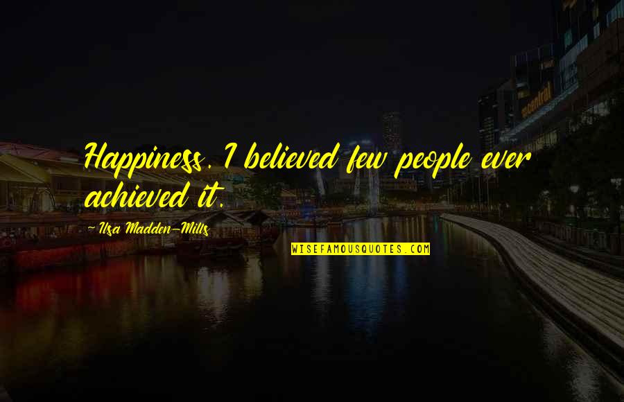 Fredrickson Sheffield Quotes By Ilsa Madden-Mills: Happiness. I believed few people ever achieved it. Fredrickson Sheffield Quotes By Ilsa Madden-Mills: Happiness. I believed few people ever achieved it.