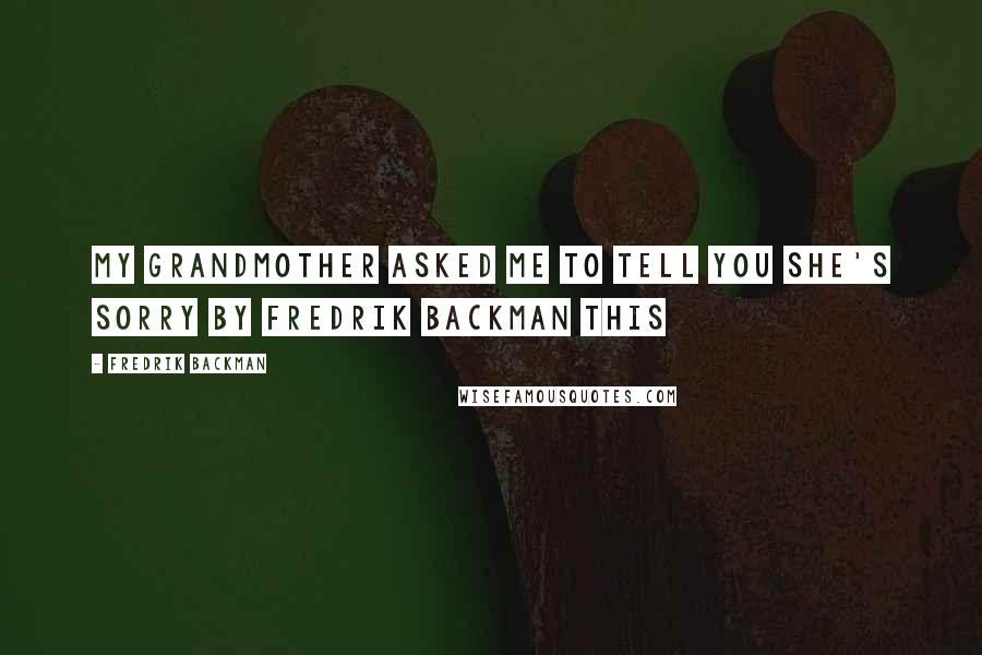 Fredrik Backman quotes: My Grandmother Asked Me to Tell You She's Sorry By Fredrik Backman This