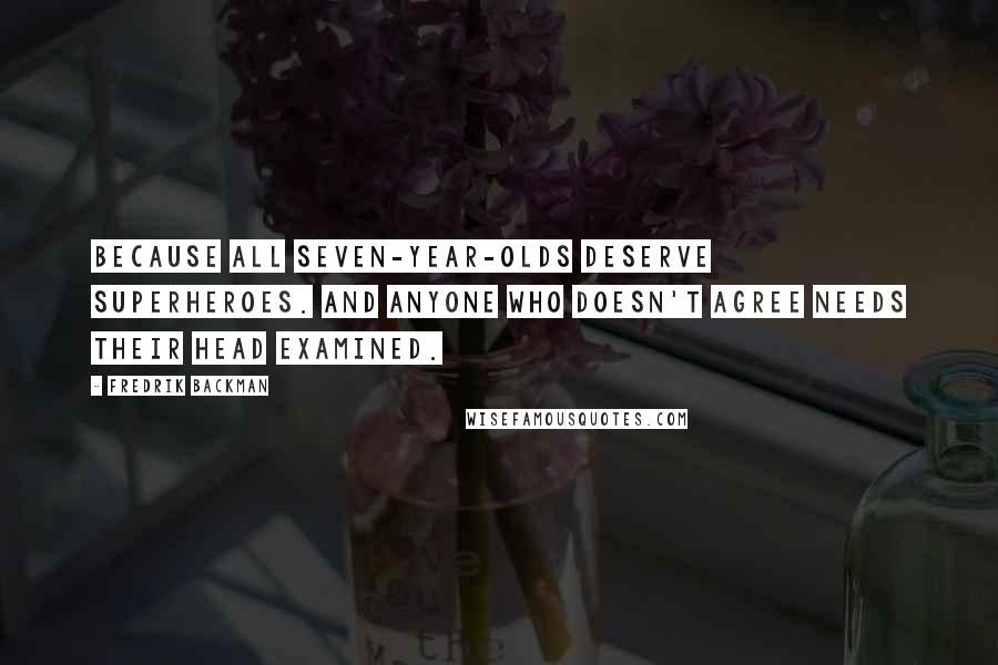 Fredrik Backman quotes: Because all seven-year-olds deserve superheroes. And anyone who doesn't agree needs their head examined.