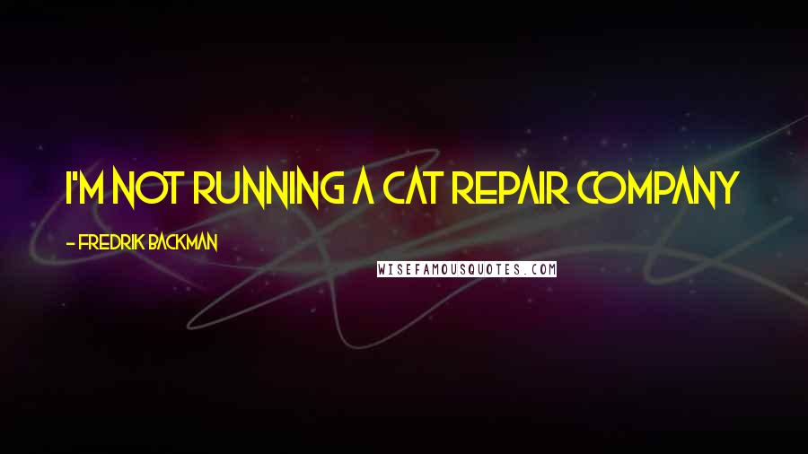Fredrik Backman quotes: I'm not running a cat repair company