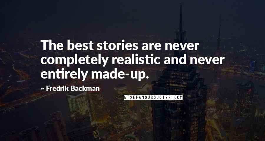 Fredrik Backman quotes: The best stories are never completely realistic and never entirely made-up.