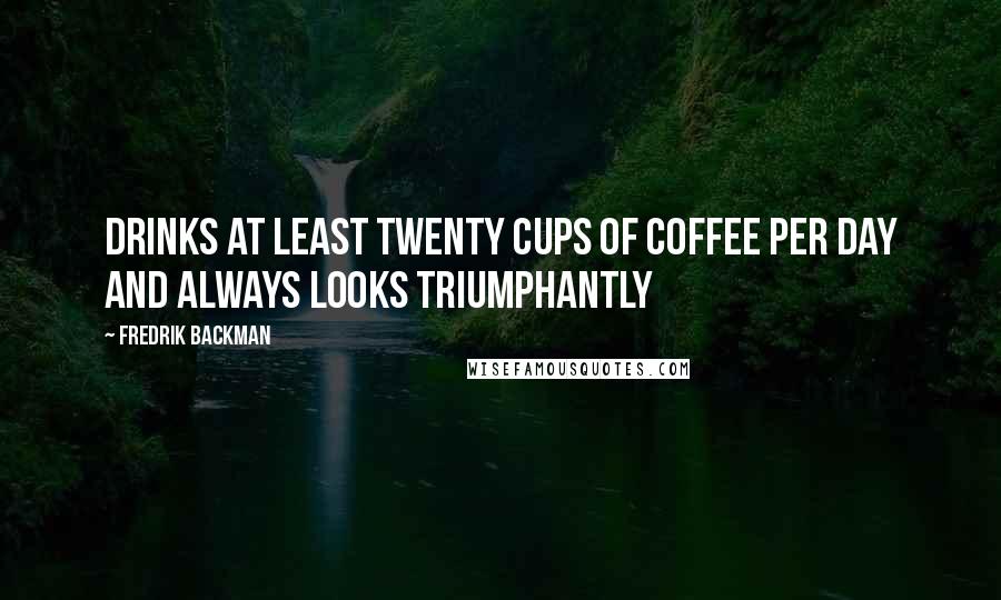 Fredrik Backman quotes: Drinks at least twenty cups of coffee per day and always looks triumphantly
