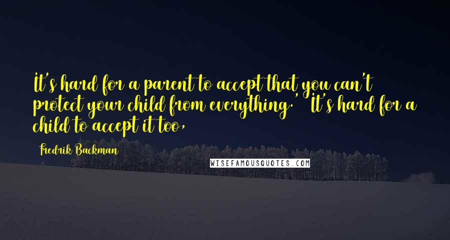 Fredrik Backman quotes: It's hard for a parent to accept that you can't protect your child from everything.' 'It's hard for a child to accept it too,