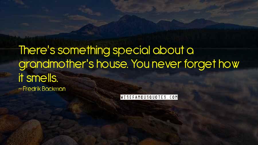 Fredrik Backman quotes: There's something special about a grandmother's house. You never forget how it smells.