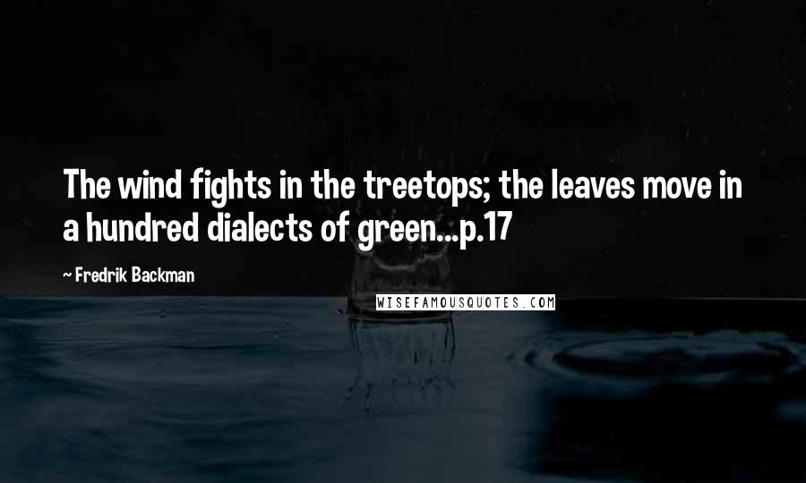 Fredrik Backman quotes: The wind fights in the treetops; the leaves move in a hundred dialects of green...p.17