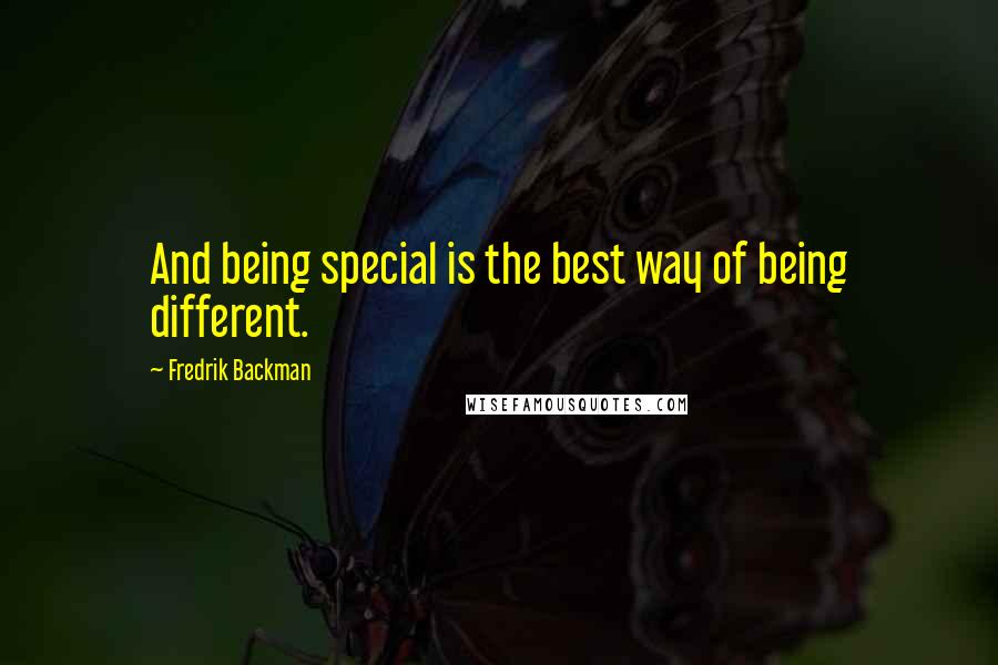 Fredrik Backman quotes: And being special is the best way of being different.