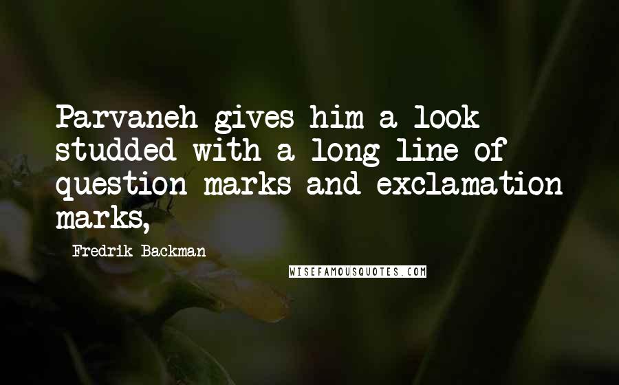 Fredrik Backman quotes: Parvaneh gives him a look studded with a long line of question marks and exclamation marks,