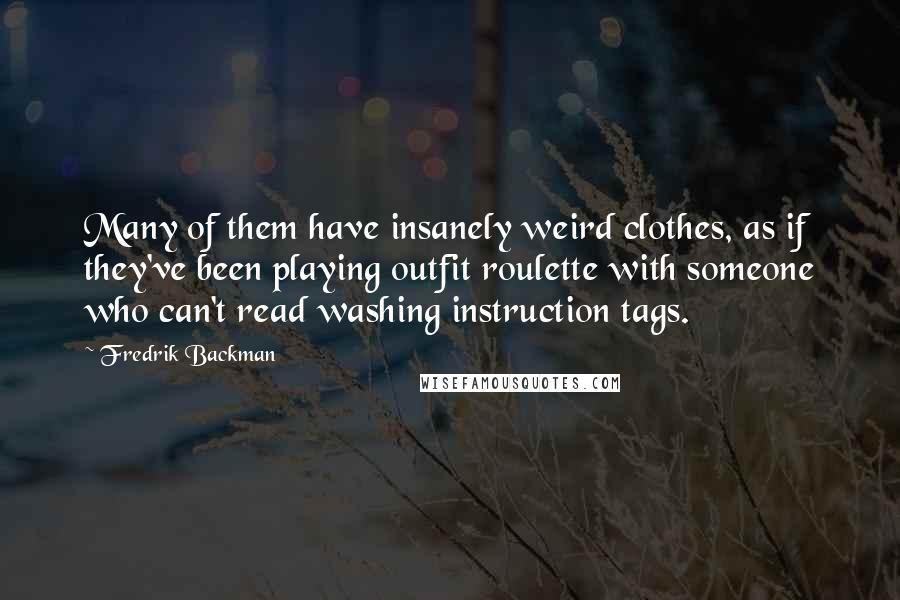 Fredrik Backman quotes: Many of them have insanely weird clothes, as if they've been playing outfit roulette with someone who can't read washing instruction tags.