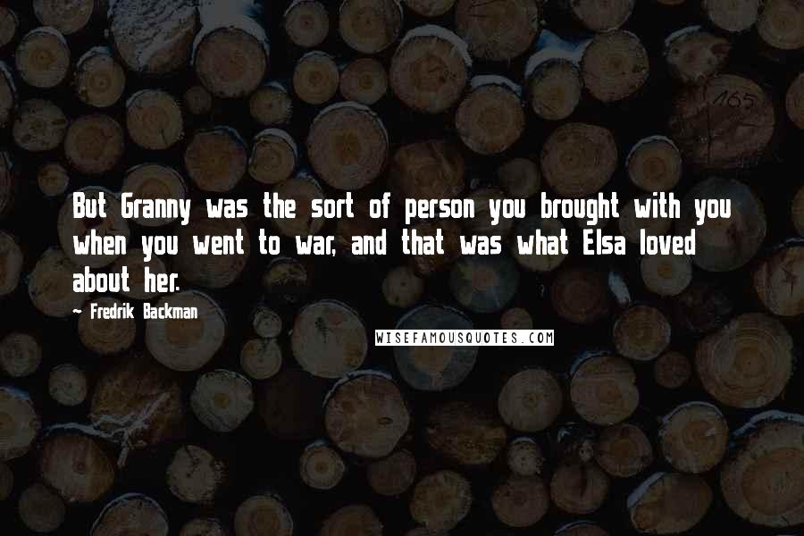 Fredrik Backman quotes: But Granny was the sort of person you brought with you when you went to war, and that was what Elsa loved about her. Fredrik Backman quotes: But Granny was the sort of person you brought with you when you went to war, and that was what Elsa loved about her.