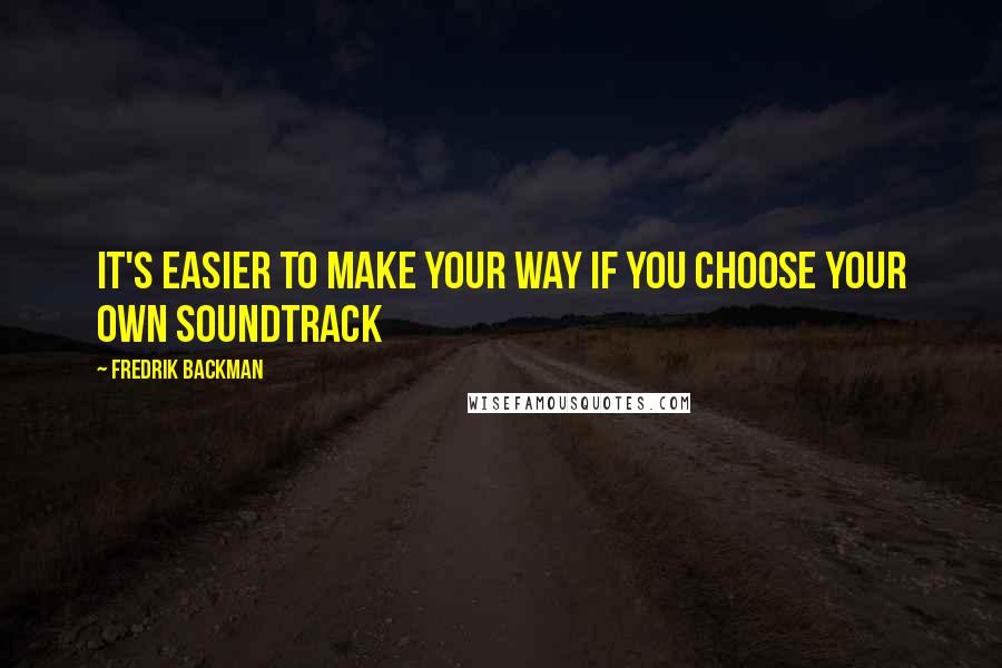 Fredrik Backman quotes: It's easier to make your way if you choose your own soundtrack