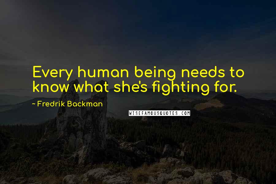 Fredrik Backman quotes: Every human being needs to know what she's fighting for.