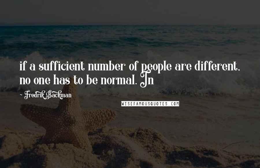 Fredrik Backman quotes: if a sufficient number of people are different, no one has to be normal. In