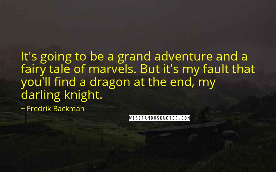 Fredrik Backman quotes: It's going to be a grand adventure and a fairy tale of marvels. But it's my fault that you'll find a dragon at the end, my darling knight.