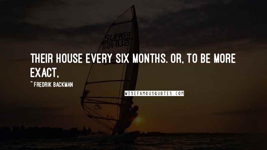 Fredrik Backman quotes: their house every six months. Or, to be more exact,