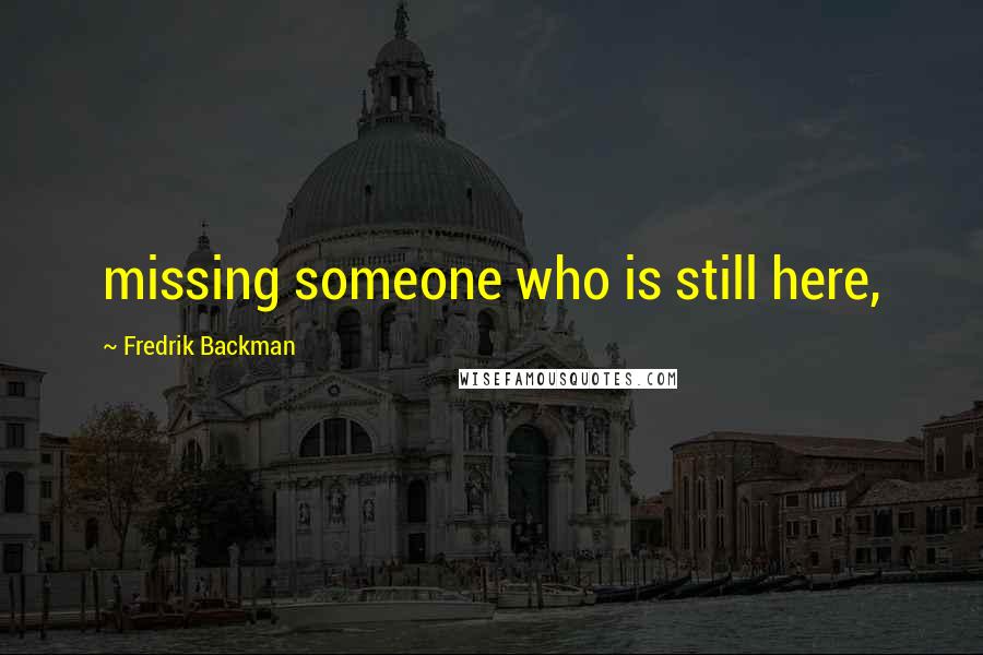 Fredrik Backman quotes: missing someone who is still here,