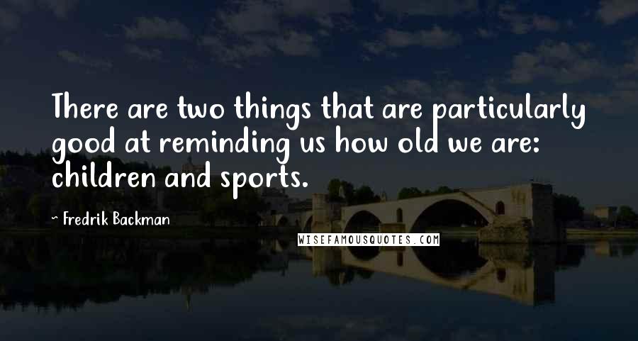 Fredrik Backman quotes: There are two things that are particularly good at reminding us how old we are: children and sports.