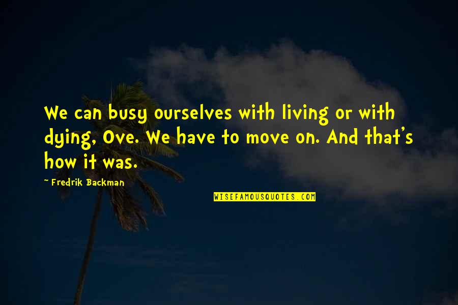 Fredrik Backman Quotes By Fredrik Backman: We can busy ourselves with living or with