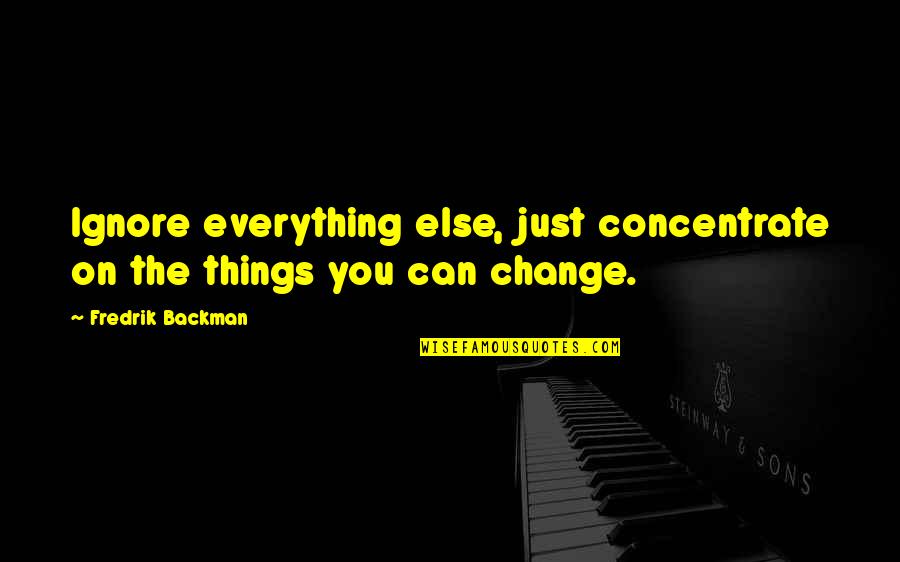 Fredrik Backman Quotes By Fredrik Backman: Ignore everything else, just concentrate on the things