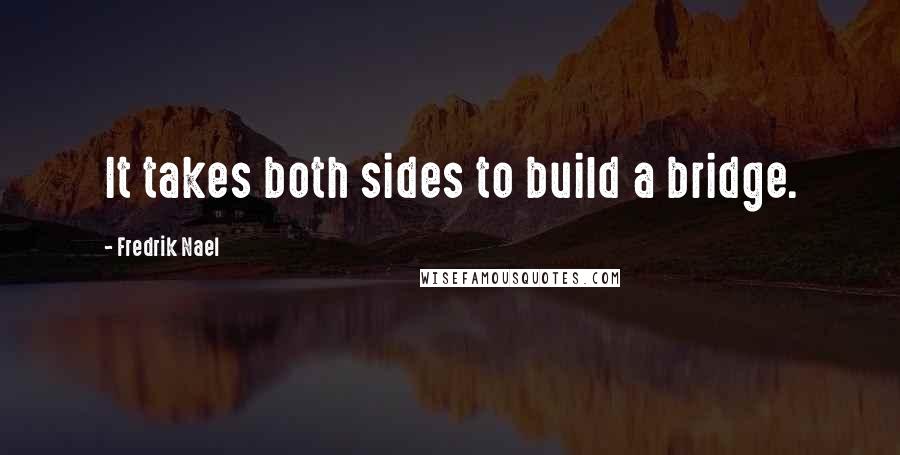 Fredrik Nael quotes: It takes both sides to build a bridge.