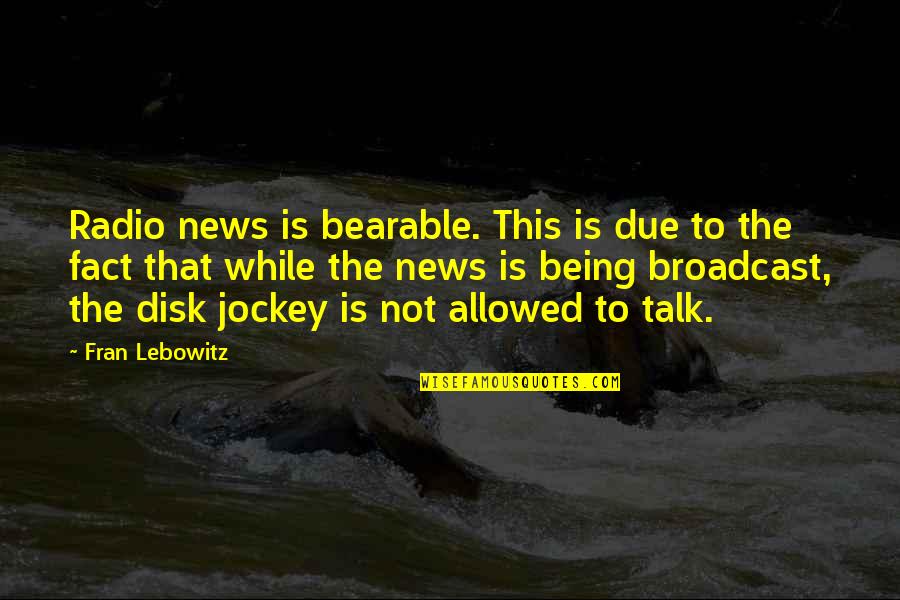 Fredriksson William Quotes By Fran Lebowitz: Radio news is bearable. This is due to