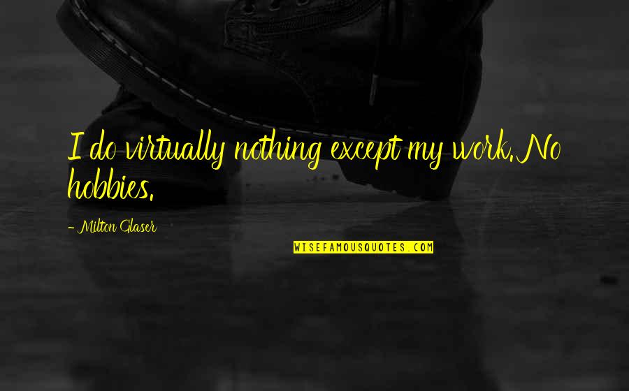 Fredriksstad Quotes By Milton Glaser: I do virtually nothing except my work. No Fredriksstad Quotes By Milton Glaser: I do virtually nothing except my work. No