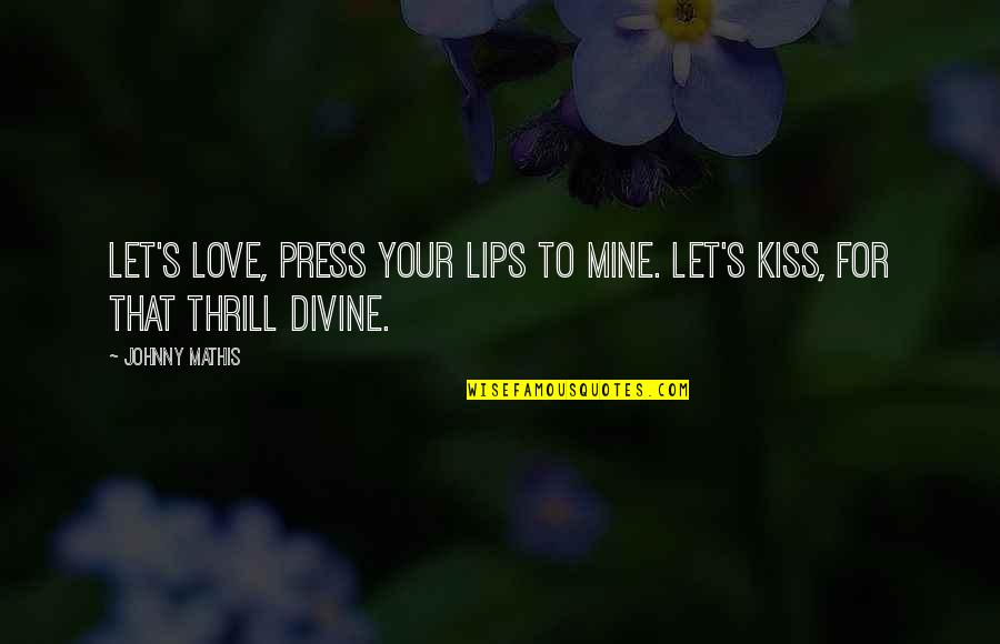 Fredson Bitterman Quotes By Johnny Mathis: Let's love, press your lips to mine. Let's