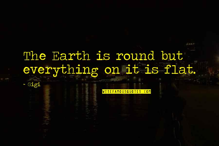 Fredson Statmore Quotes By Gigi: The Earth is round but everything on it