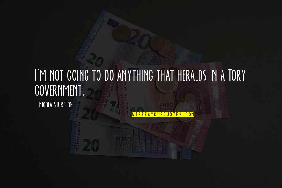 Fredson Statmore Quotes By Nicola Sturgeon: I'm not going to do anything that heralds Fredson Statmore Quotes By Nicola Sturgeon: I'm not going to do anything that heralds