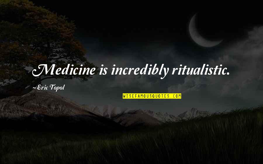 Fredy Coger Quotes By Eric Topol: Medicine is incredibly ritualistic. Fredy Coger Quotes By Eric Topol: Medicine is incredibly ritualistic.