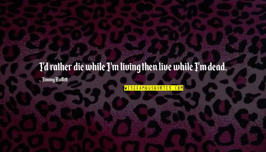 Fredy Coger Quotes By Jimmy Buffett: I'd rather die while I'm living then live Fredy Coger Quotes By Jimmy Buffett: I'd rather die while I'm living then live