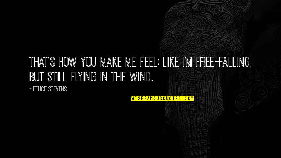 Free And Flying Quotes By Felice Stevens: That's how you make me feel; like I'm