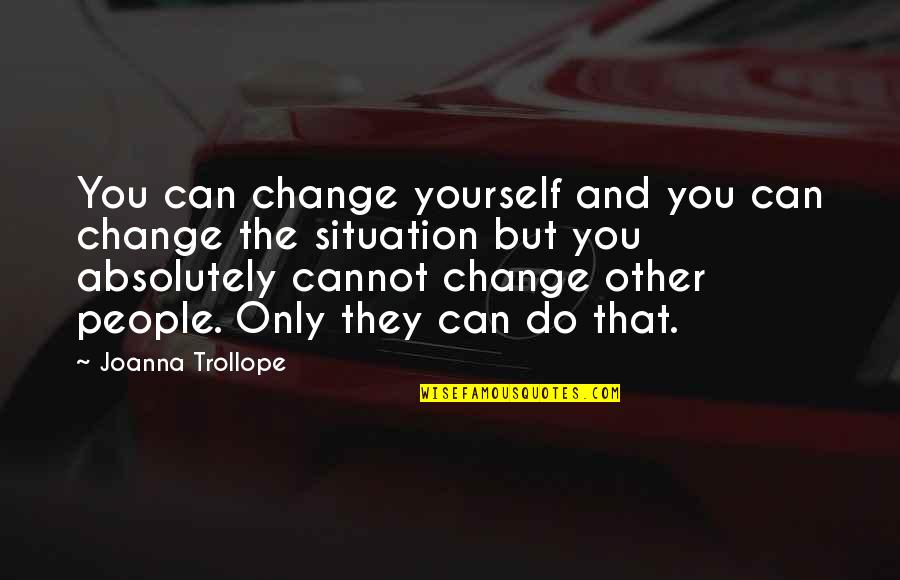 Free And Flying Quotes By Joanna Trollope: You can change yourself and you can change
