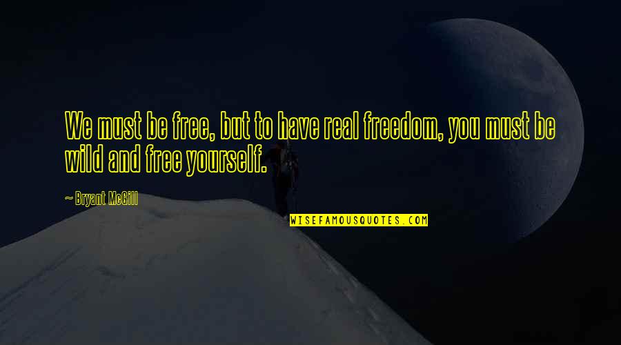 Free And Wild Quotes By Bryant McGill: We must be free, but to have real