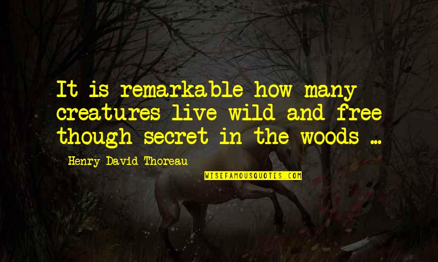 Free And Wild Quotes By Henry David Thoreau: It is remarkable how many creatures live wild