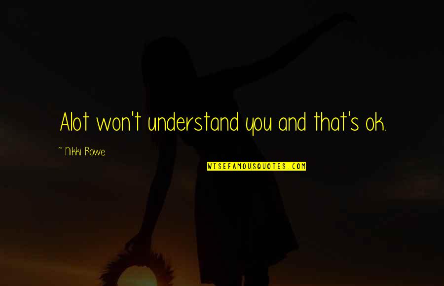 Free And Wild Quotes By Nikki Rowe: Alot won't understand you and that's ok.