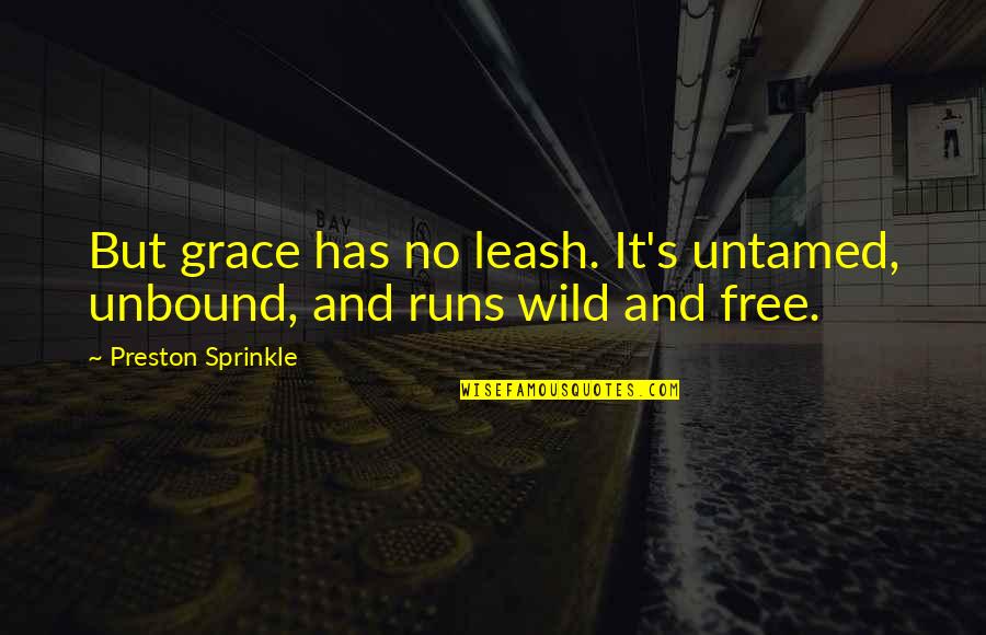 Free And Wild Quotes By Preston Sprinkle: But grace has no leash. It's untamed, unbound,