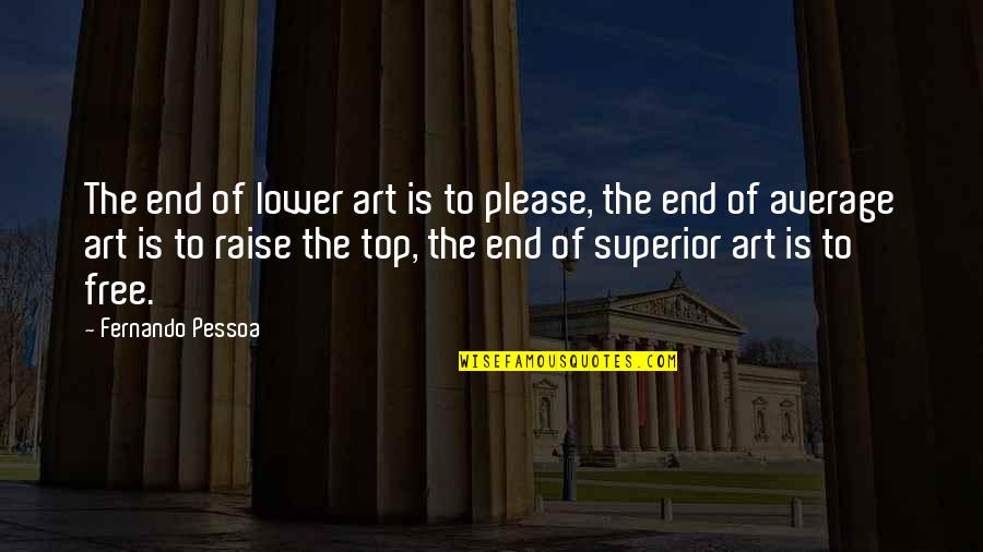 Free Art Quotes By Fernando Pessoa: The end of lower art is to please, Free Art Quotes By Fernando Pessoa: The end of lower art is to please,