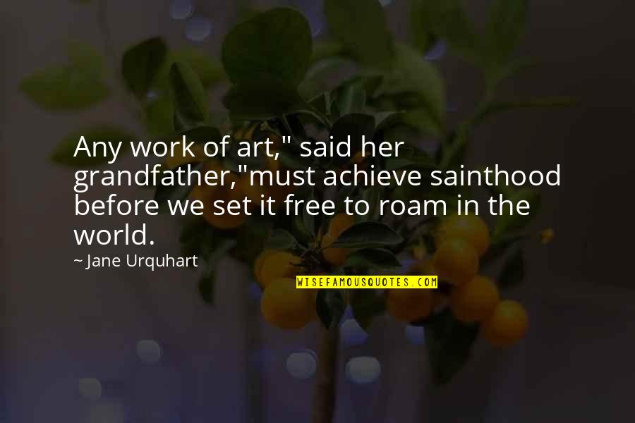 Free Art Quotes By Jane Urquhart: Any work of art," said her grandfather,"must achieve Free Art Quotes By Jane Urquhart: Any work of art," said her grandfather,"must achieve