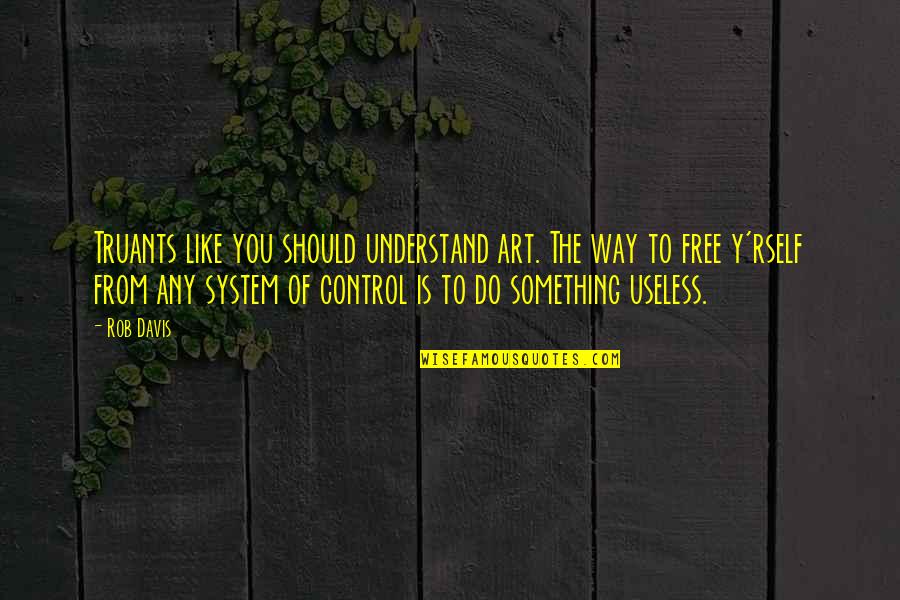 Free Art Quotes By Rob Davis: Truants like you should understand art. The way Free Art Quotes By Rob Davis: Truants like you should understand art. The way